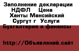 Заполнение декларации 3 НДФЛ  › Цена ­ 500 - Ханты-Мансийский, Сургут г. Услуги » Бухгалтерия и финансы   